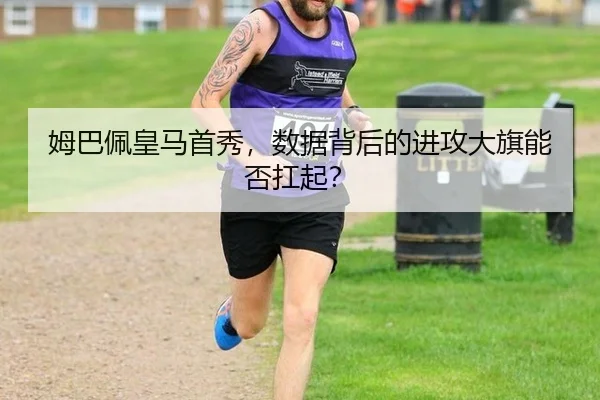 姆巴佩皇马首秀，数据背后的进攻大旗能否扛起？