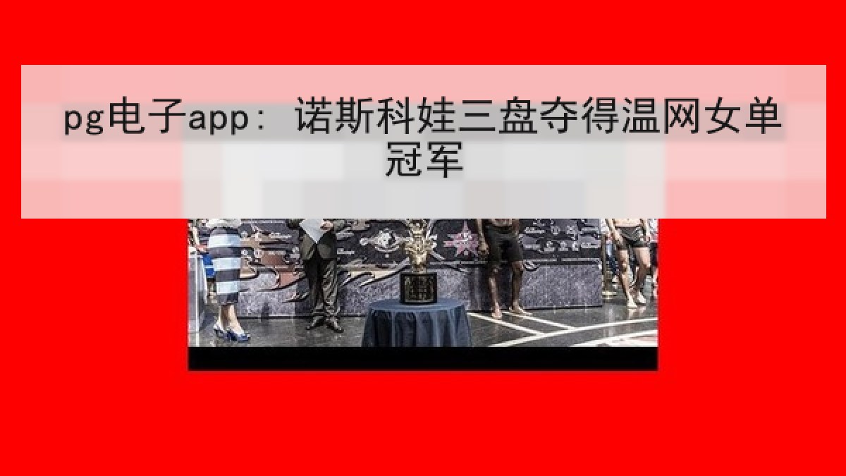 pg电子app: 诺斯科娃三盘夺得温网女单冠军 pg电子app: 诺斯科娃三盘夺得温网女单冠军