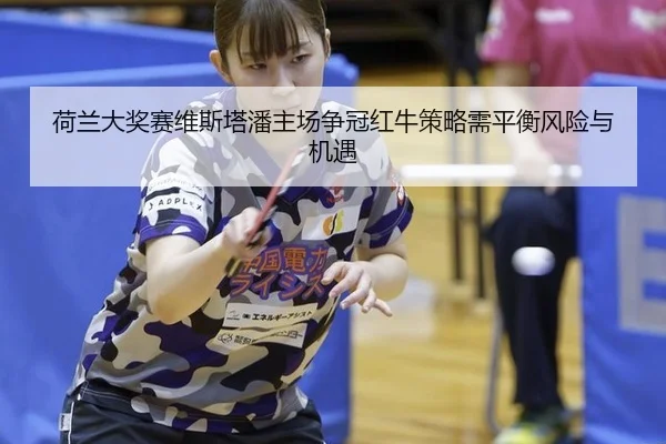 荷兰大奖赛维斯塔潘主场争冠红牛策略需平衡风险与机遇