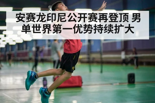 安赛龙印尼公开赛再登顶 男单世界第一优势持续扩大