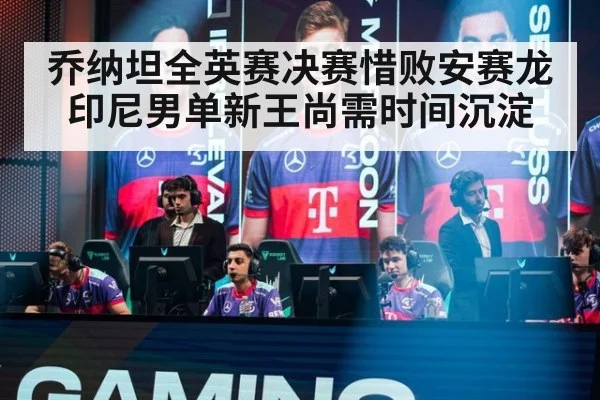 乔纳坦全英赛决赛惜败安赛龙 印尼男单新王尚需时间沉淀